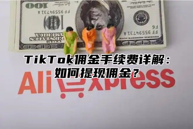 TikTok佣金手续费详解：如何提现佣金？