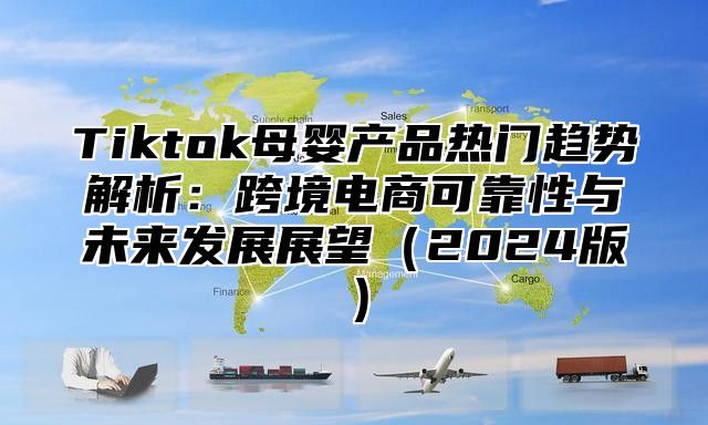 Tiktok母婴产品热门趋势解析：跨境电商可靠性与未来发展展望2025版