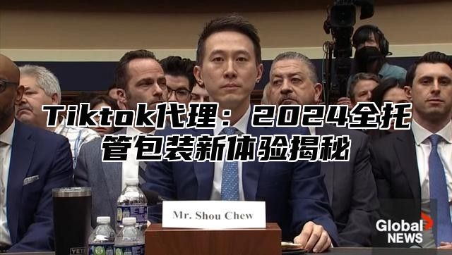 Tiktok代理：2025全托管包装新体验揭秘