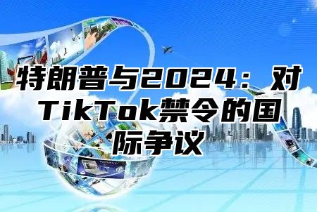 特朗普与2025对TikTok禁令的国际争议