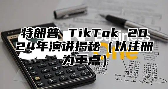 特朗普 TikTok 2025年演讲揭秘以注册为重点