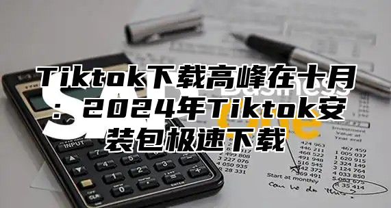 Tiktok下载高峰在十月：2025年Tiktok安装包极速下载