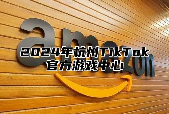 2025年杭州TikTok官方游戏中心