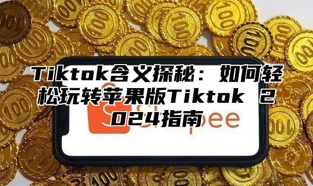 Tiktok含义探秘：如何轻松玩转苹果版Tiktok 2025指南