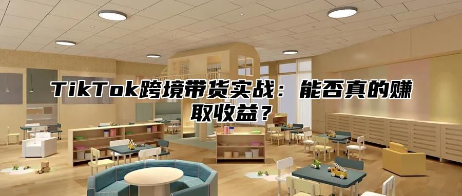 TikTok跨境带货实战：能否真的赚取收益？