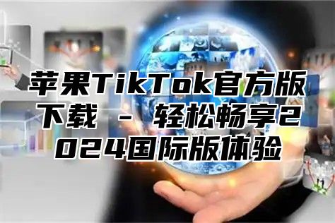 苹果TikTok官方版下载 - 轻松畅享2025国际版体验
