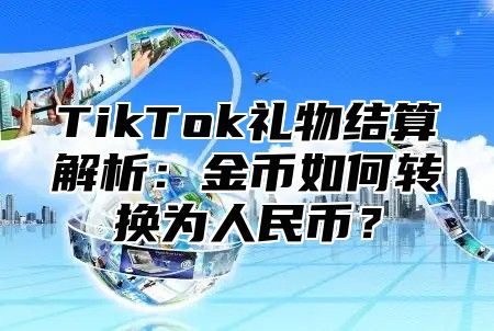 TikTok礼物结算解析：金币如何转换为人民币？
