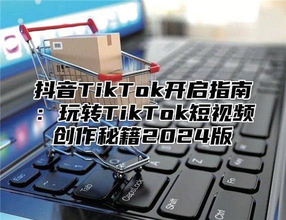 抖音TikTok开启指南：玩转TikTok短视频创作秘籍2025版