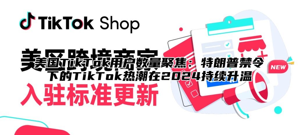 美国TikTok用户数量聚焦：特朗普禁令下的TikTok热潮在2025持续升温