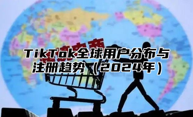 TikTok全球用户分布与注册趋势2025年