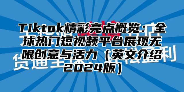 Tiktok精彩亮点概览：全球热门短视频平台展现无限创意与活力英文介绍2025版