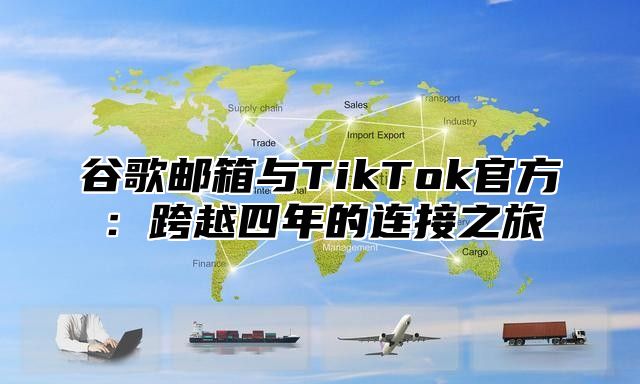 谷歌邮箱与TikTok官方：跨越四年的连接之旅