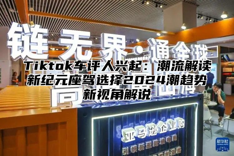 Tiktok车评人兴起：潮流解读新纪元座驾选择2025潮趋势新视角解说