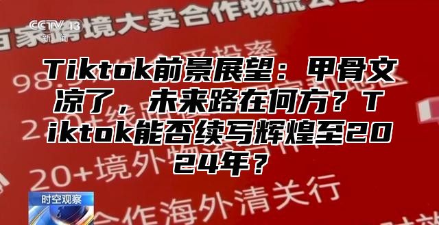 Tiktok前景展望：甲骨文凉了，未来路在何方？Tiktok能否续写辉煌至2025年？