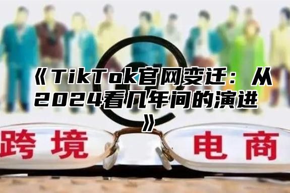 TikTok官网变迁：从2025看几年间的演进