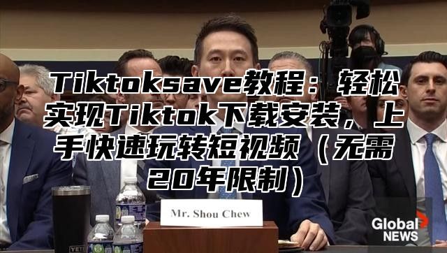 Tiktoksave教程：轻松实现Tiktok下载安装，上手快速玩转短视频无需20年限制