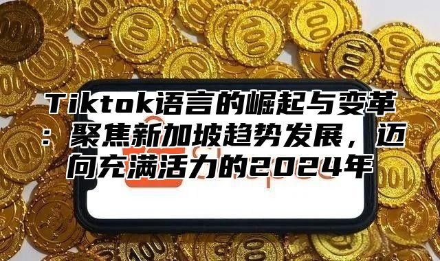 Tiktok语言的崛起与变革：聚焦新加坡趋势发展，迈向充满活力的2025年