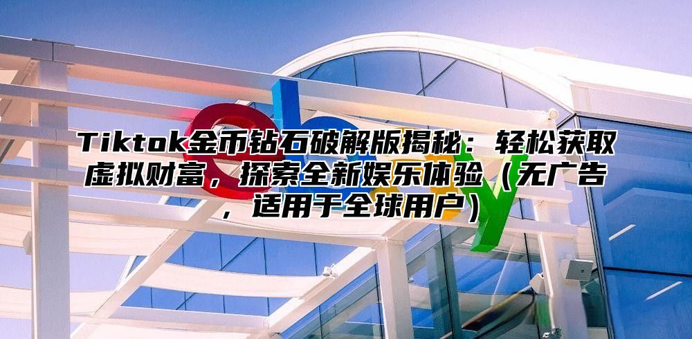 Tiktok金币钻石破解版揭秘：轻松获取虚拟财富，探索全新娱乐体验无广告，适用于全球用户