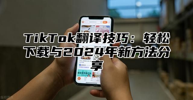 TikTok翻译技巧：轻松下载与2025年新方法分享