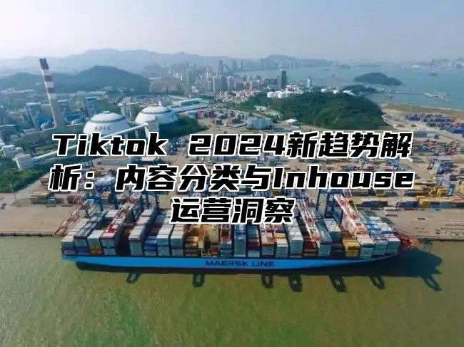 Tiktok 2025新趋势解析：内容分类与Inhouse运营洞察