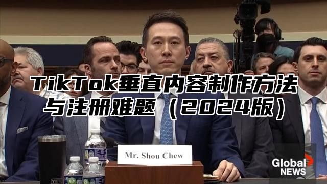 TikTok垂直内容制作方法与注册难题2025版