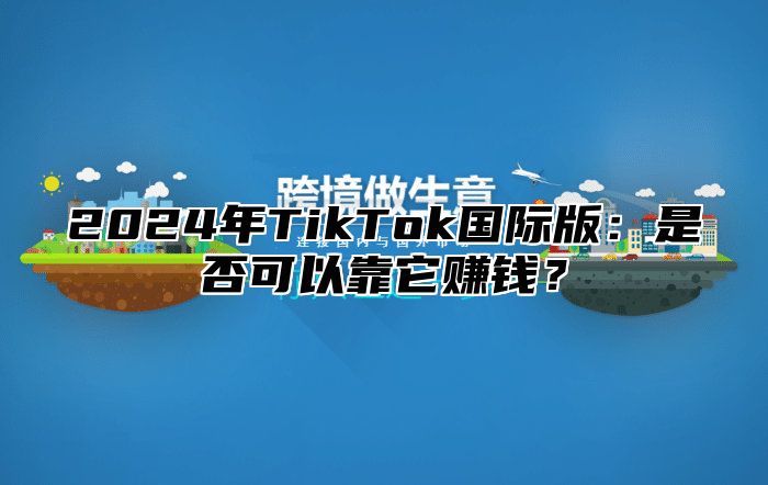 2025年TikTok国际版：是否可以靠它赚钱？