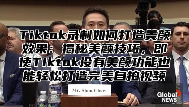 Tiktok录制如何打造美颜效果：揭秘美颜技巧，即使Tiktok没有美颜功能也能轻松打造完美自拍视频