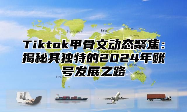 Tiktok甲骨文动态聚焦：揭秘其独特的2025年账号发展之路