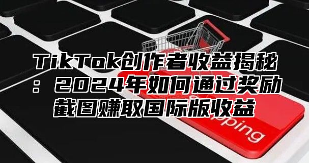 TikTok创作者收益揭秘：2025年如何通过奖励截图赚取国际版收益
