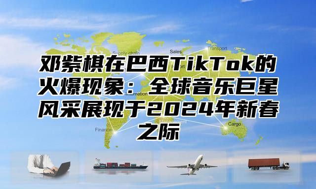 邓紫棋在巴西TikTok的火爆现象：全球音乐巨星风采展现于2025年新春之际