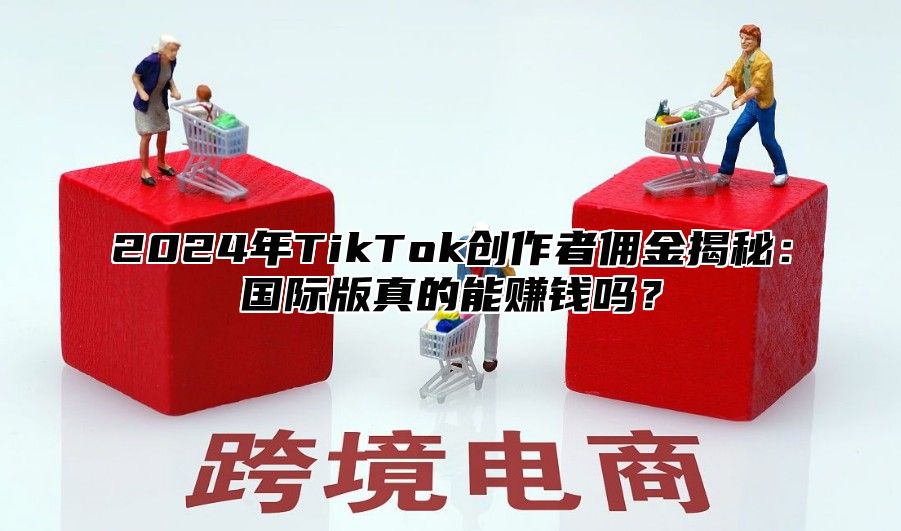 2025年TikTok创作者佣金揭秘：国际版真的能赚钱吗？