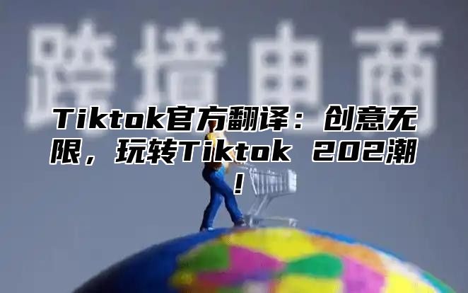 Tiktok官方翻译：创意无限，玩转Tiktok 202潮！