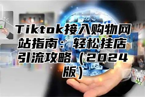 Tiktok接入购物网站指南：轻松挂店引流攻略2025版