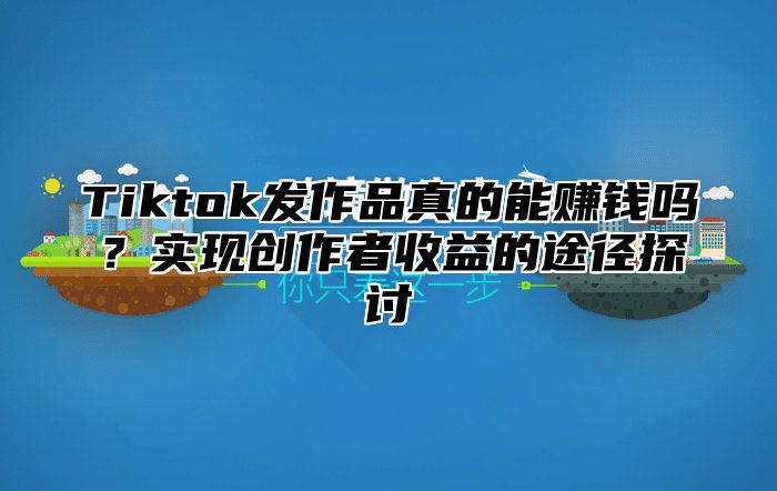 Tiktok发作品真的能赚钱吗？实现创作者收益的途径探讨