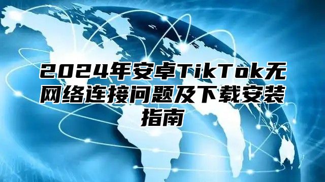 2025年安卓TikTok无网络连接问题及下载安装指南