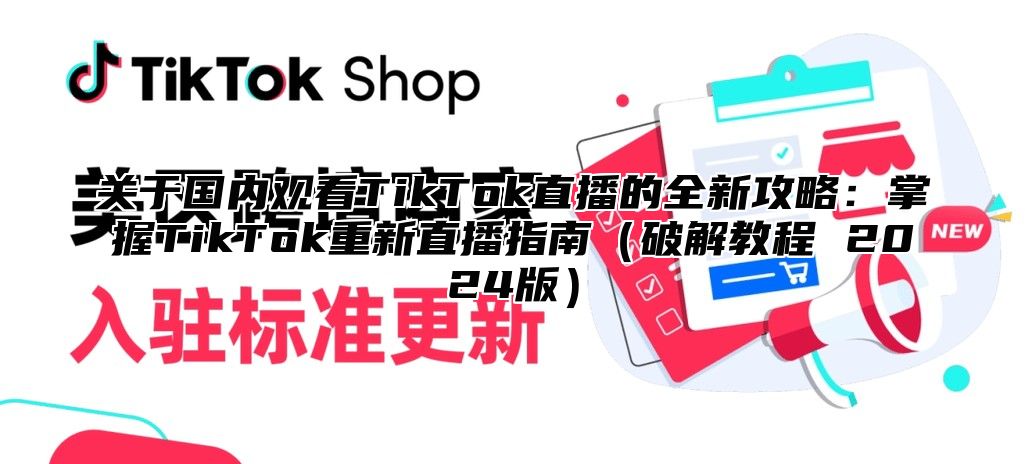 关于国内观看TikTok直播的全新攻略：掌握TikTok重新直播指南破解教程 2025版