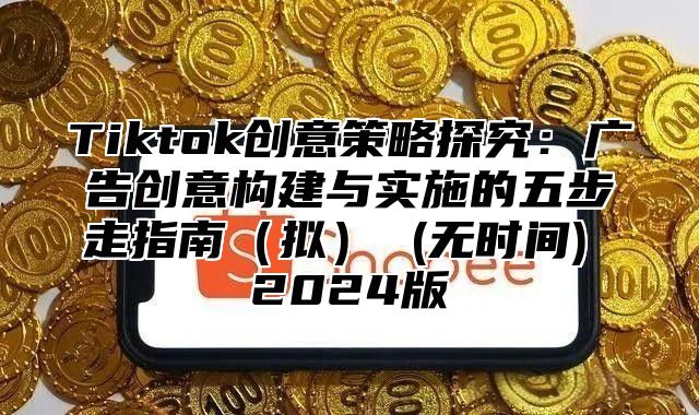 Tiktok创意策略探究：广告创意构建与实施的五步走指南拟 (无时间) 2025版
