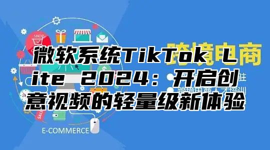 微软系统TikTok Lite 2025开启创意视频的轻量级新体验