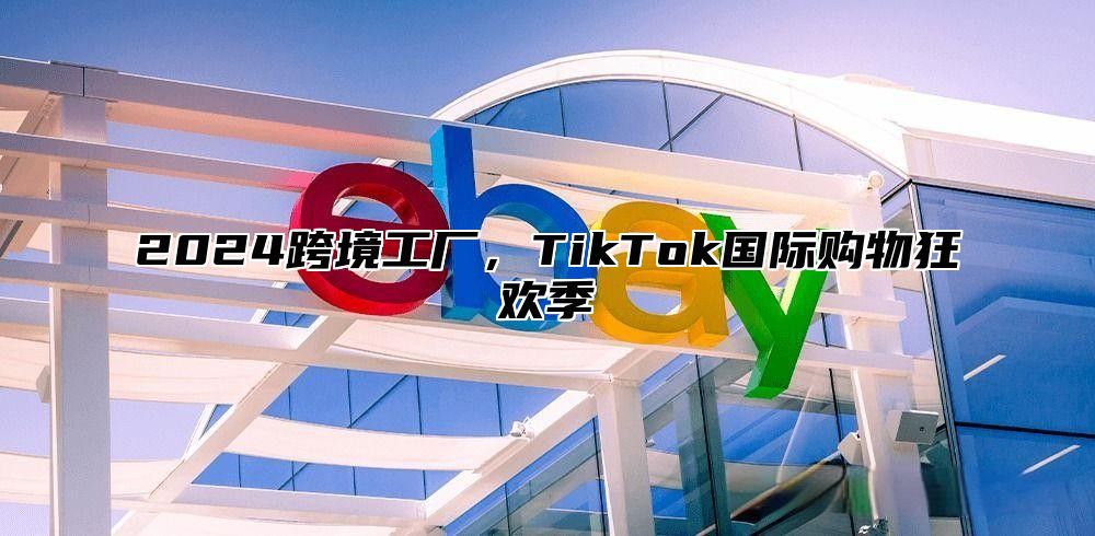 2025跨境工厂，TikTok国际购物狂欢季