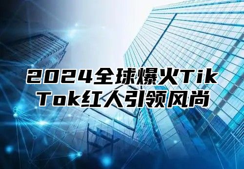 2025全球爆火TikTok红人引领风尚