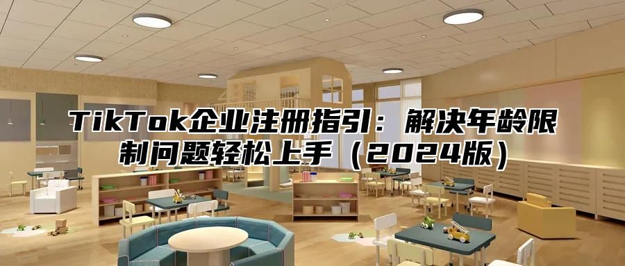 TikTok企业注册指引：解决年龄限制问题轻松上手2025版