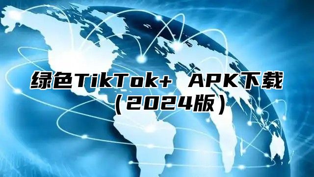 绿色TikTok+ APK下载2025版