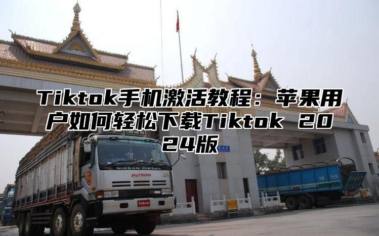 Tiktok手机激活教程：苹果用户如何轻松下载Tiktok 2025版