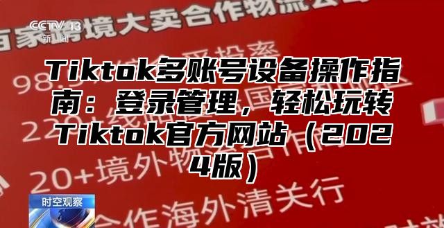 Tiktok多账号设备操作指南：登录管理，轻松玩转Tiktok官方网站2025版