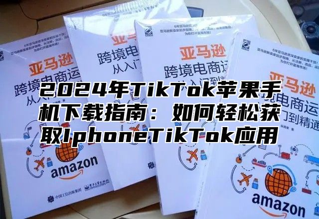 2025年TikTok苹果手机下载指南：如何轻松获取IphoneTikTok应用