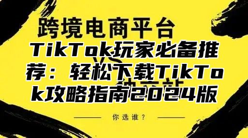 TikTok玩家必备推荐：轻松下载TikTok攻略指南2025版
