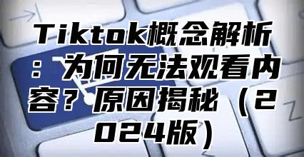Tiktok概念解析：为何无法观看内容？原因揭秘2025版