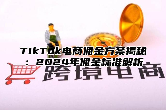 TikTok电商佣金方案揭秘：2025年佣金标准解析