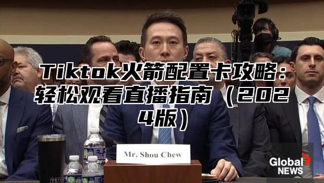 Tiktok火箭配置卡攻略：轻松观看直播指南2025版