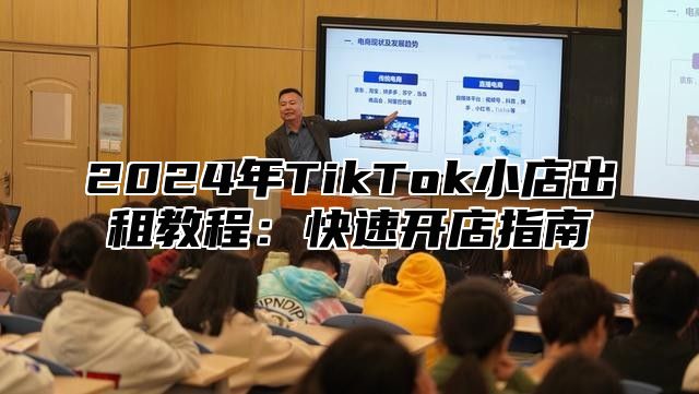 2025年TikTok小店出租教程：快速开店指南